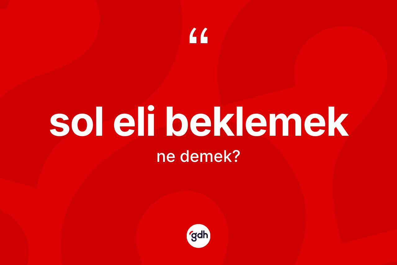 Sol eli beklemek sözü nedir?