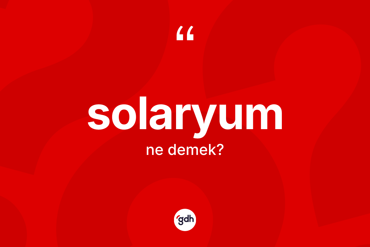 Solaryum nedir? Solaryumun TDK'ya göre anlamı nedir?
