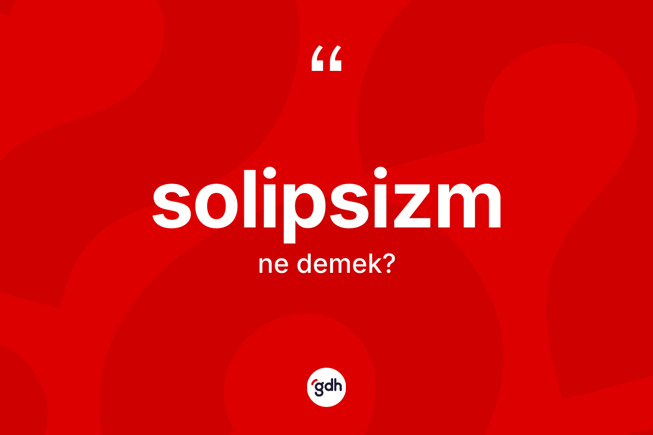 Solipsizm kelimesinin tanımı nedir? Solipsizmin TDK'ya göre anlamı nedir?