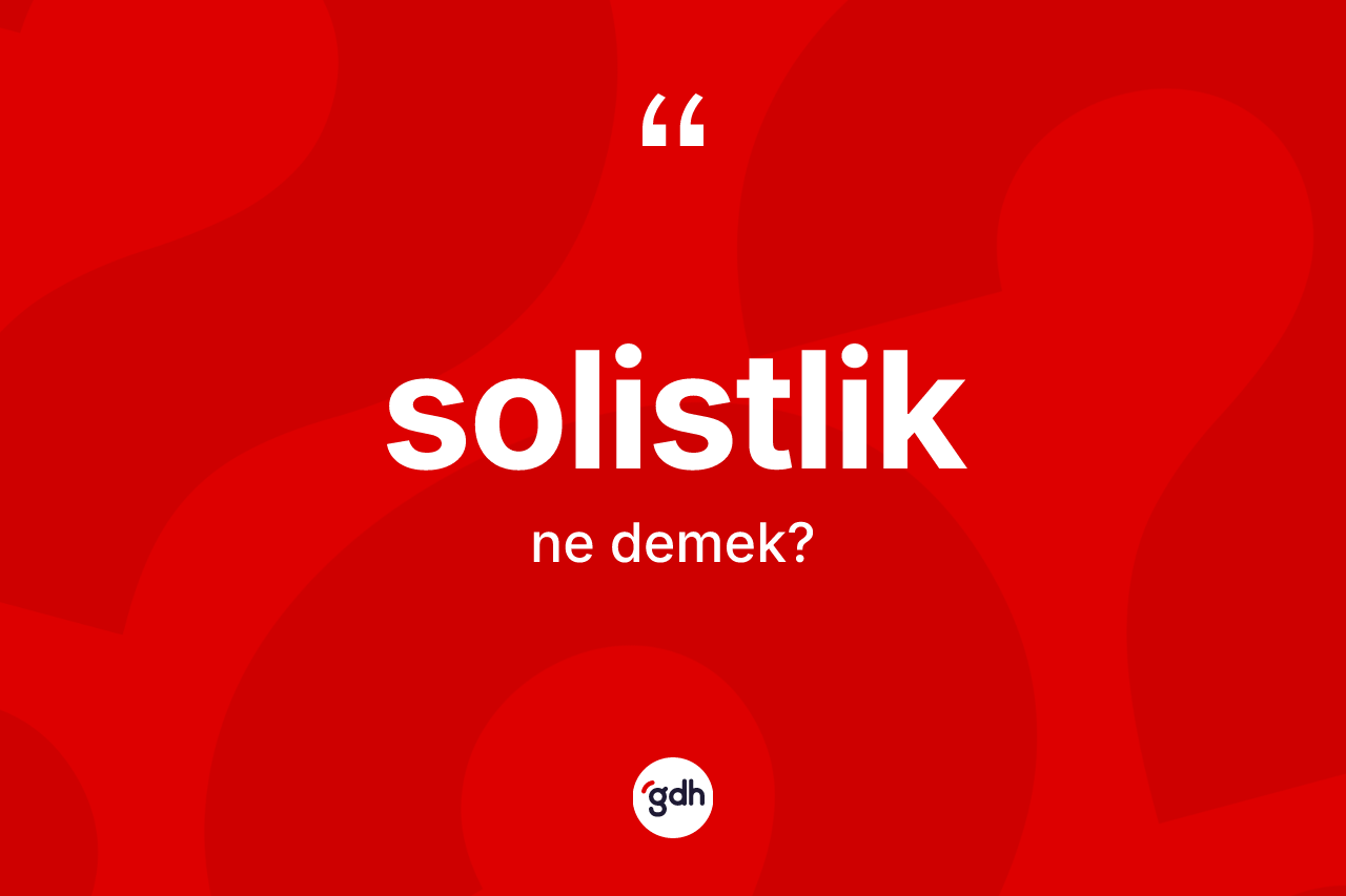 Solistlik kelimesinin tanımı nedir? Solistliğin TDK'ya göre anlamı nedir?