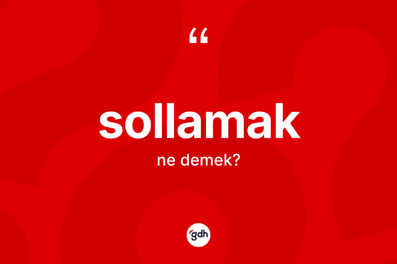 Sollamak kelimesi ne anlama gelir? Sollamağın sözlükteki anlamı nedir?