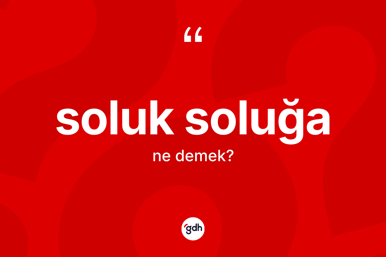 Soluk soluğa kelimesinin tanımı nedir?