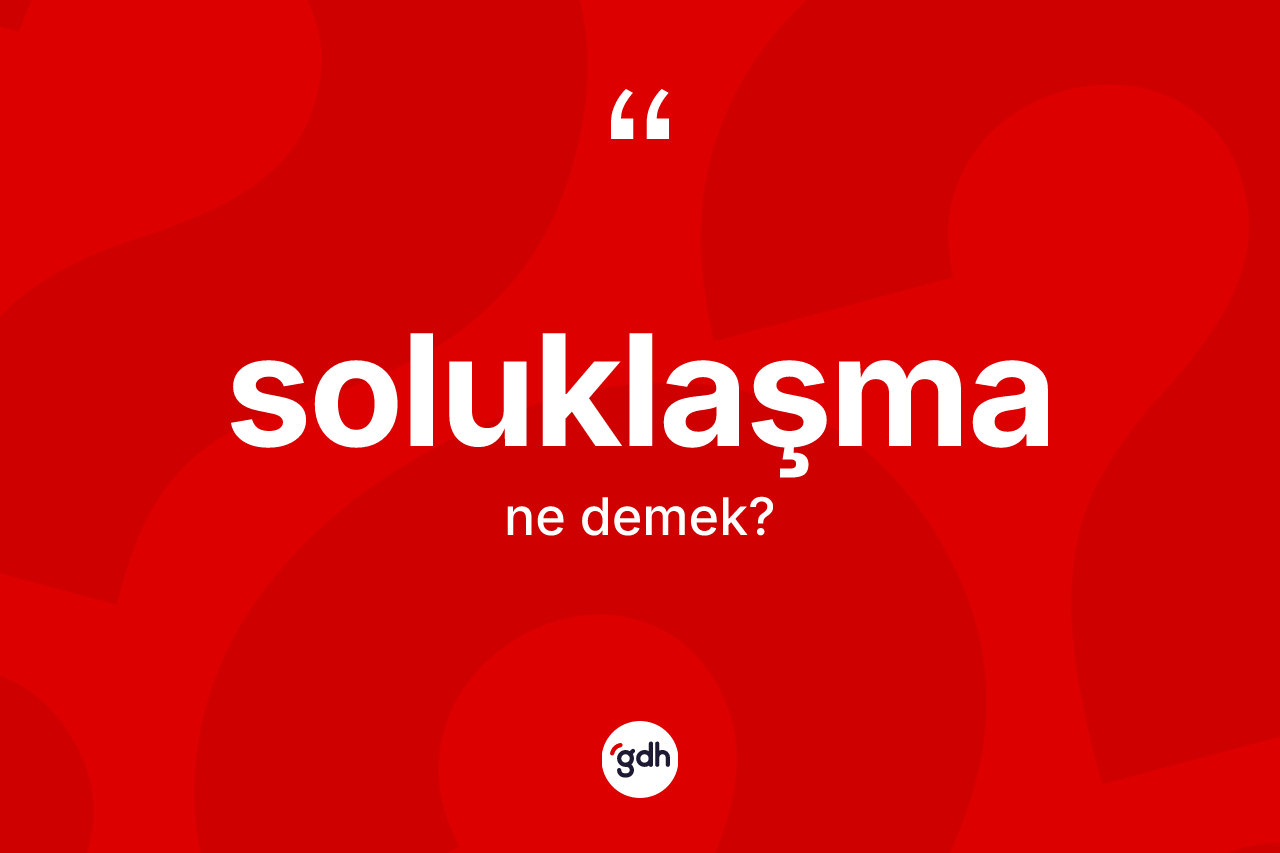 Soluklaşma kelimesinin tanımı nedir? Soluklaşma kelimesinin TDK'ya göre açıklaması nedir?