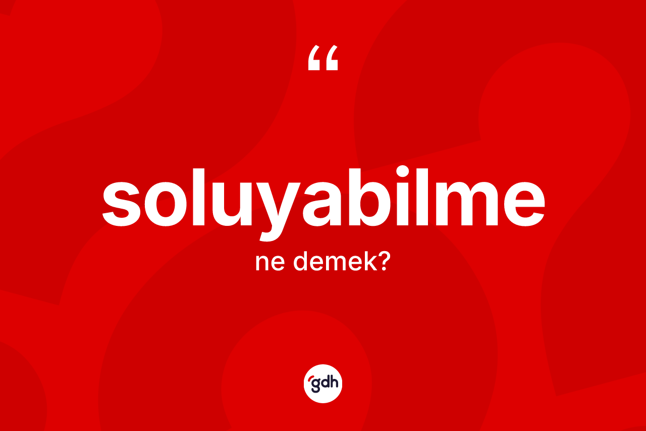 Soluyabilme kelimesinin anlamı nedir? Soluyabilme kelimesinin kaç farklı anlamı var?