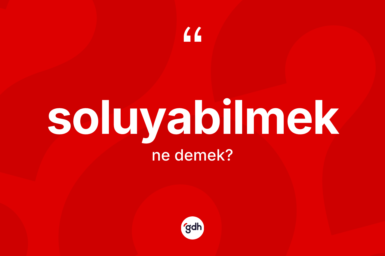 Soluyabilmek ne demek? Soluyabilmeğin TDK'ya göre anlamı nedir?