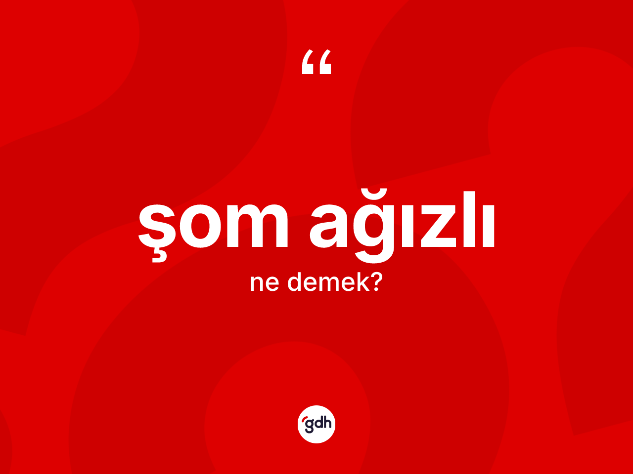 Şom ağızlı kelimesinin sözlükteki tanımı nedir? Şom ağızlının kısaca tanımı nedir?