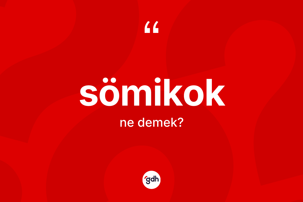 Sömikok ne anlama gelir? Sömikoğun TDK'ya göre anlamı nedir?