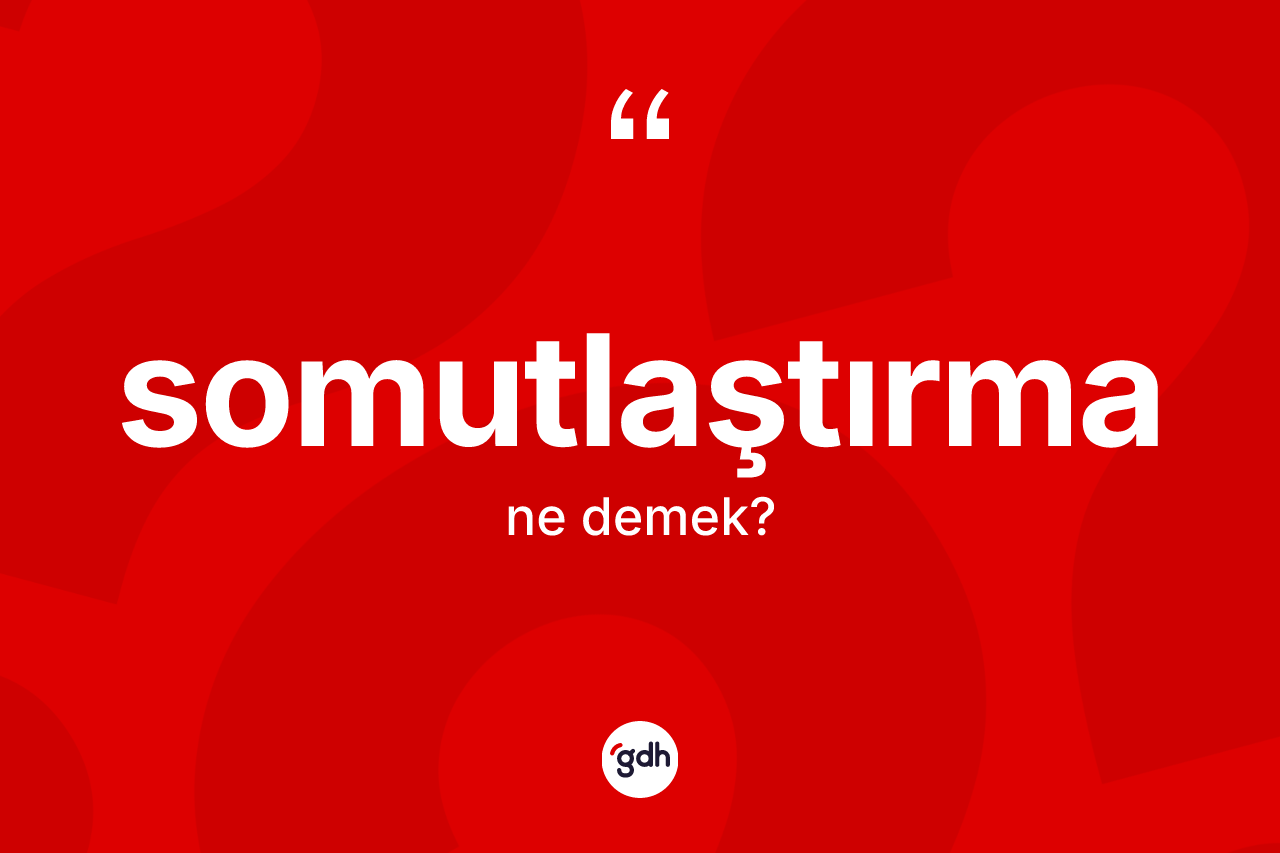 Somutlaştırma kelimesi nedir? Somutlaştırmanın TDK'ya göre anlamı nedir?