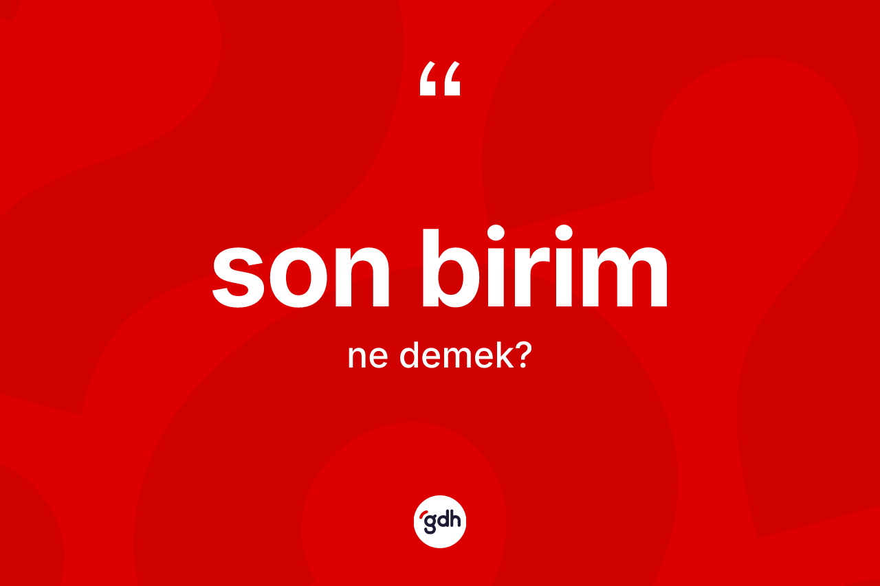 Son birim kelimesinin tanımı nedir? Son birim kelimesinin TDK'ya göre açıklaması nedir?