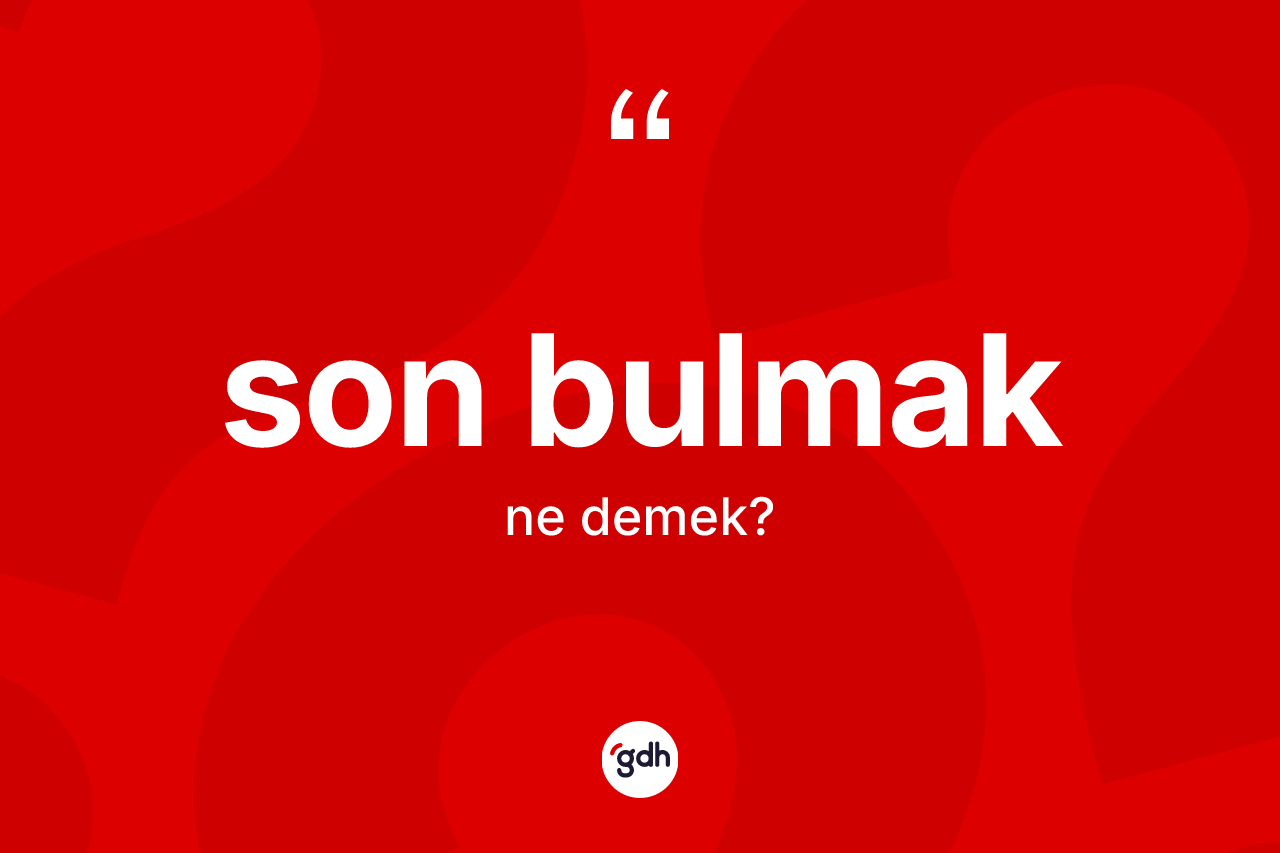Son bulmak ifadesinin anlamı nedir? Son bulmak ifadesi hangi durumlarda kullanılır