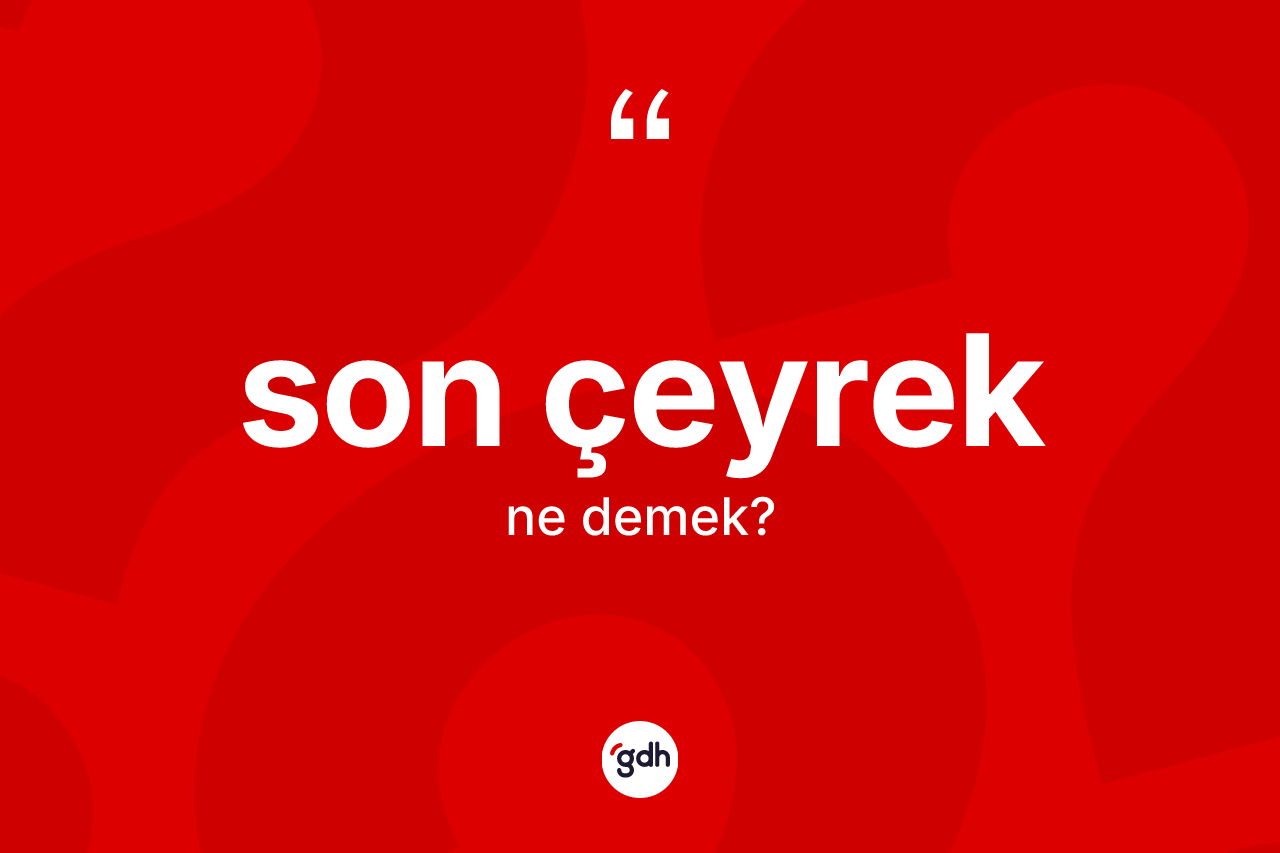 Son çeyrek kelimesinin sözlükteki tanımı nedir?