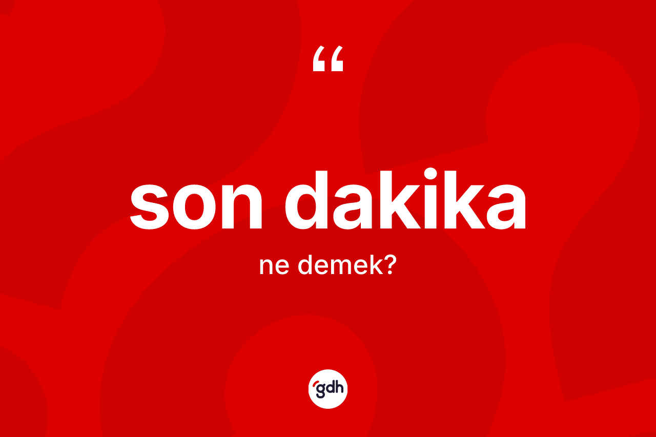 Son dakika ne anlama gelir? Son dakika kelimesinin TDK anlamı nedir?