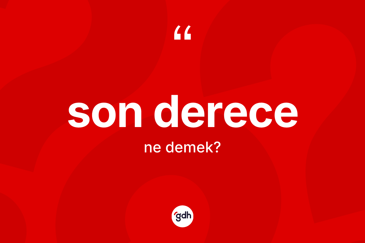 Son derece kelimesinin anlamı nedir? Son derecenin TDK'ya göre anlamı nedir?