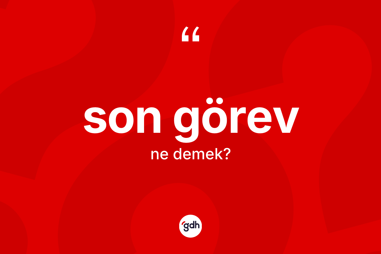 Son görev kelimesinin anlamı nedir? Son görevin TDK'ya göre anlamı nedir?