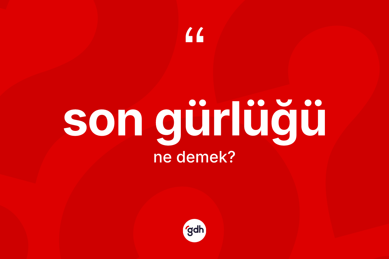 Son gürlüğü kelimesinin tanımı nedir? Son gürlüğünün sözlükteki anlamı nedir?