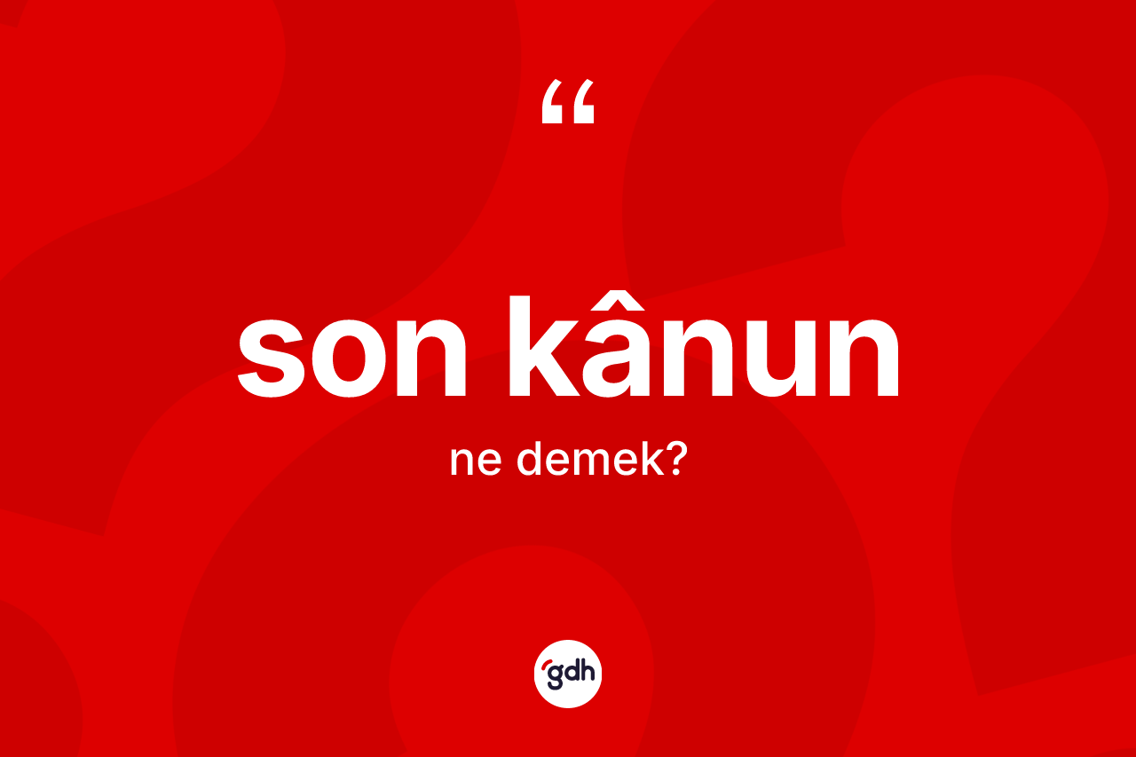 Son kânun kelimesinin anlamı nedir? Son kânun kelimesinin TDK anlamı nedir?
