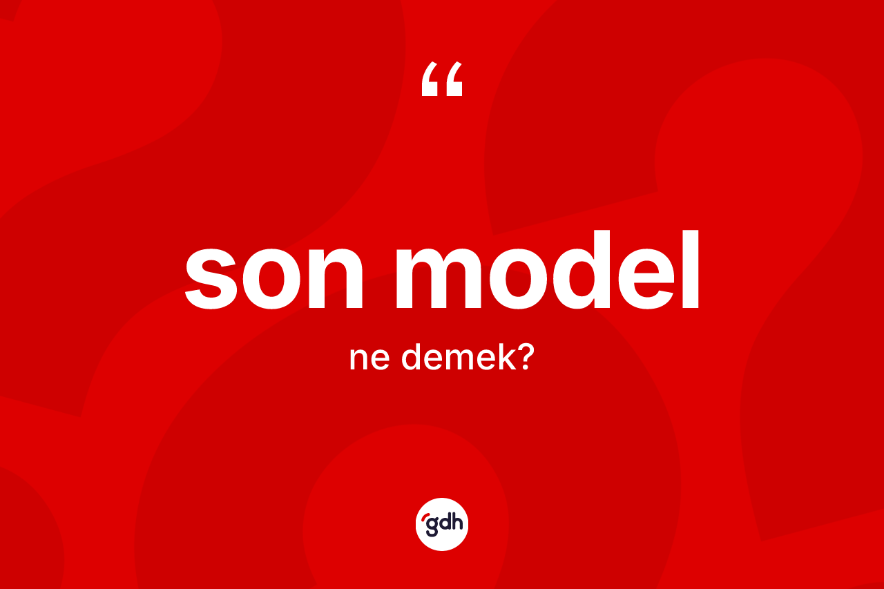 Son model kelimesi nedir? Son modelin sözlükteki anlamı nedir?
