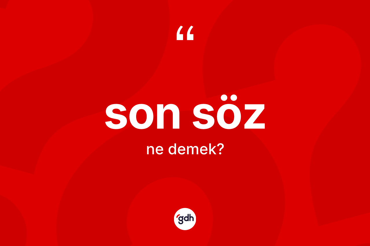 Son söz kelimesinin sözlükteki tanımı nedir? Son söz kelimesinin kaç farklı anlamı var?