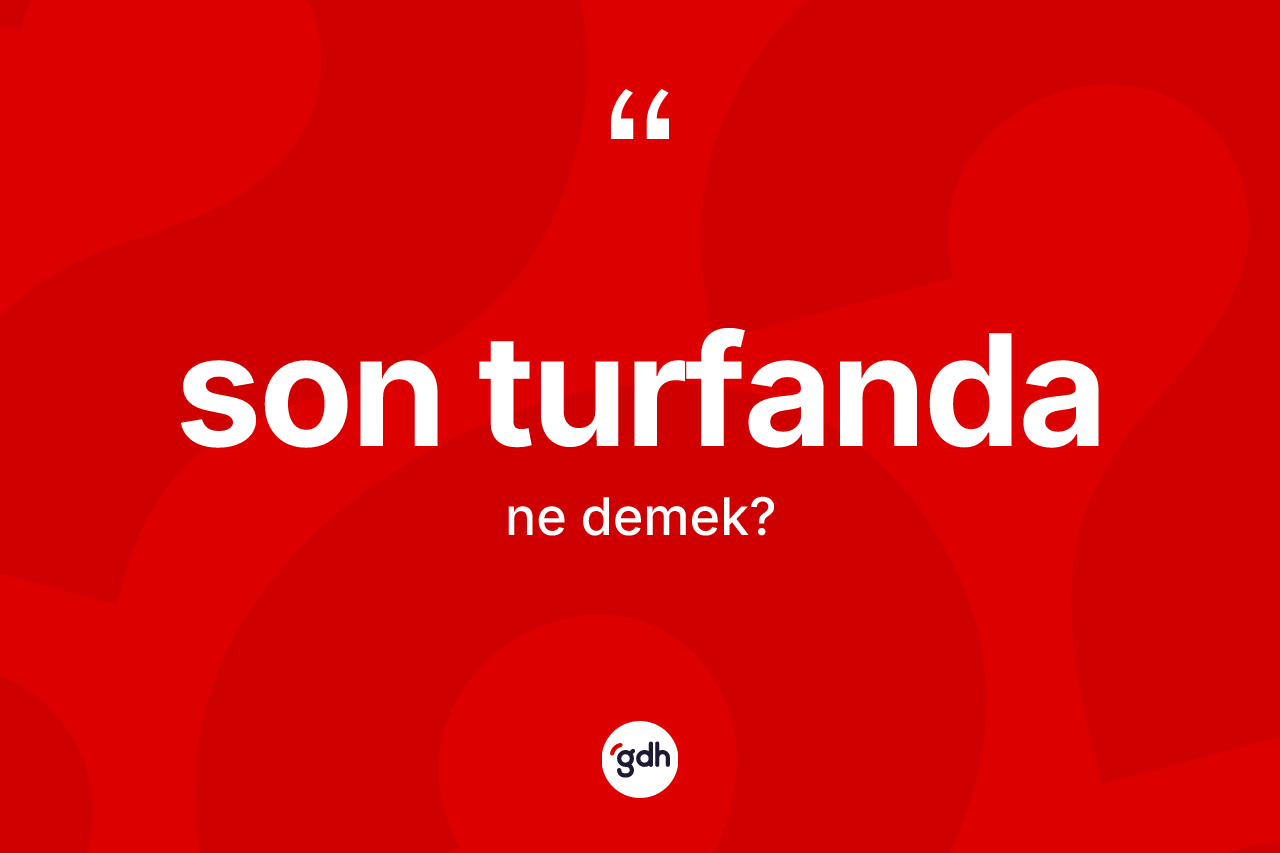 Son turfanda kelimesinin sözlükteki tanımı nedir? Son turfanda kelimesinin TDK anlamı nedir?