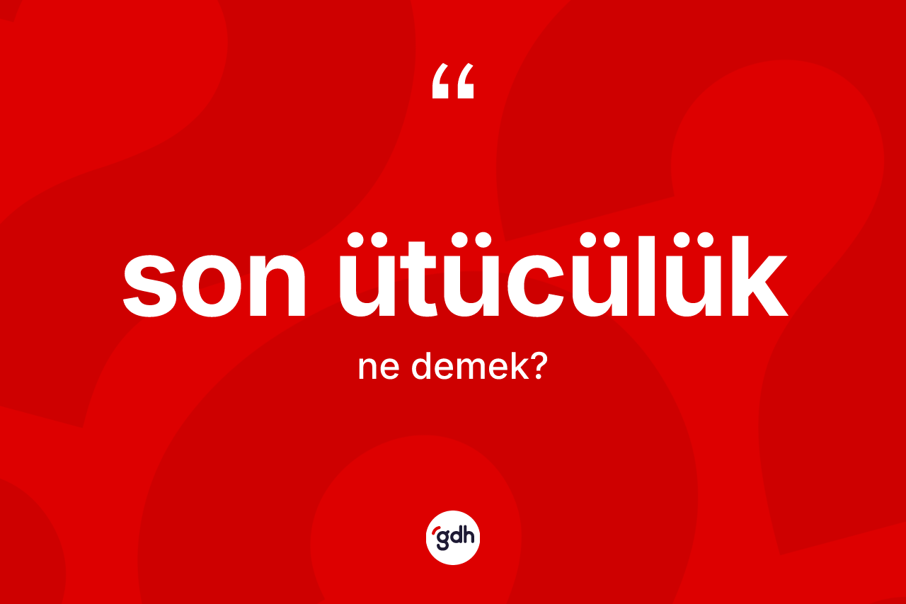 Son ütücülük kelimesinin sözlükteki tanımı nedir? Son ütücülüğün sözlükteki anlamı nedir?