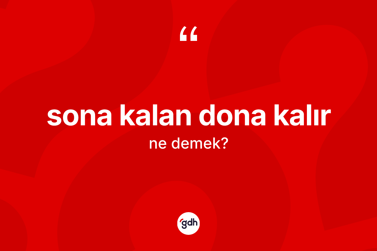 Sona kalan dona kalır ifadesinin sözlükteki anlamı nedir? Sona kalan dona kalır ifadesi hangi durumlarda kullanılır