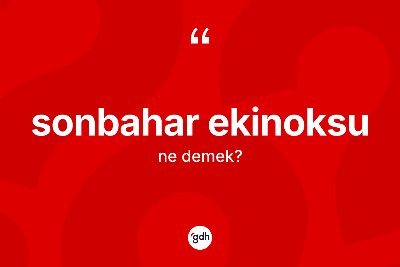 Sonbahar ekinoksu ne demek? Sonbahar ekinoksunun kısaca tanımı nedir?