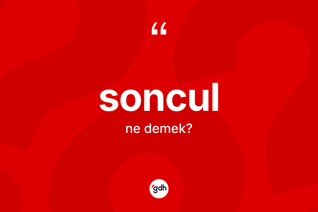 Soncul kelimesinin sözlükteki tanımı nedir? Sonculun TDK'ya göre anlamı nedir?