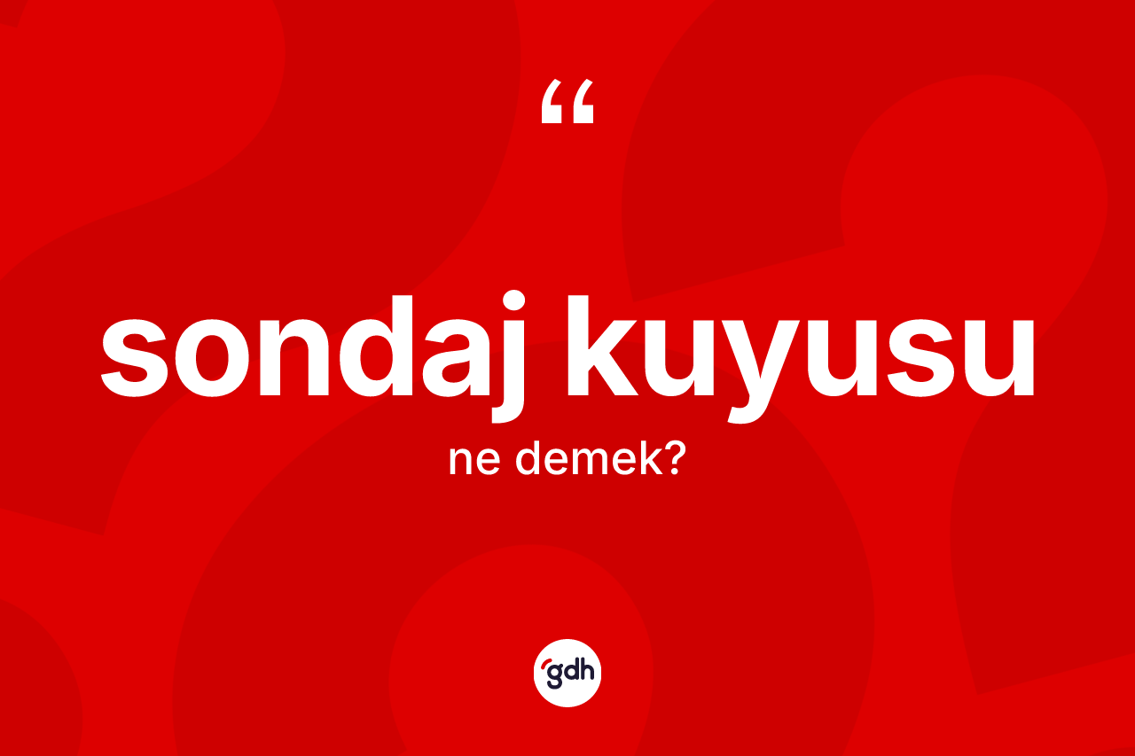 Sondaj kuyusu kelimesinin sözlükteki tanımı nedir? Sondaj kuyusu kelimesinin özellikleri nelerdir?