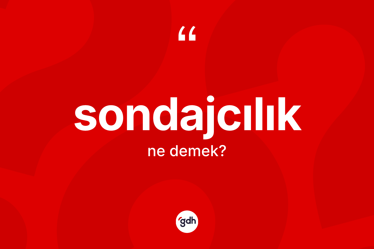 Sondajcılık ne anlama gelir? Sondajcılığın sözlükteki anlamı nedir?