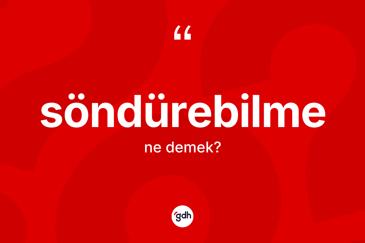 Söndürebilme kelimesi ne demek? Söndürebilmenin TDK'ya göre anlamı nedir?