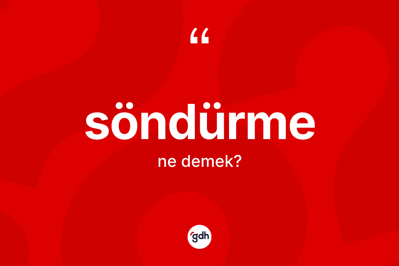 Söndürme kelimesinin tanımı nedir? Söndürme kelimesinin özellikleri nelerdir?