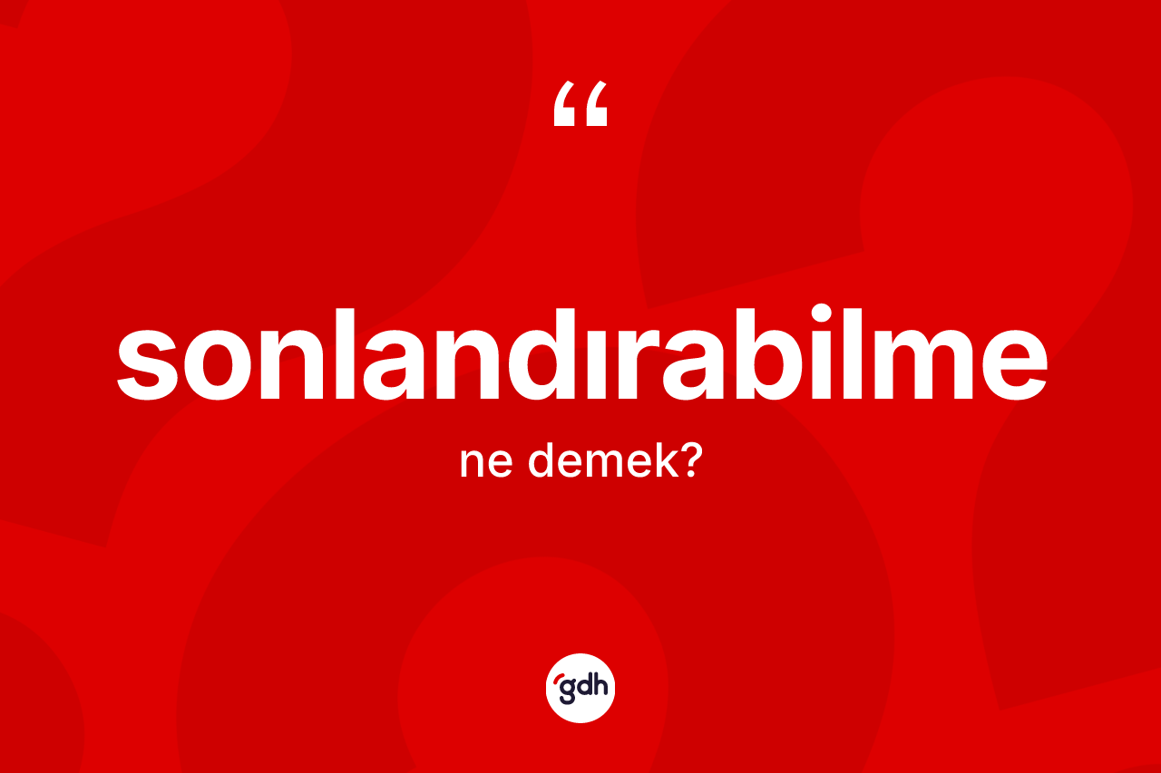 Sonlandırabilme kelimesi nedir?