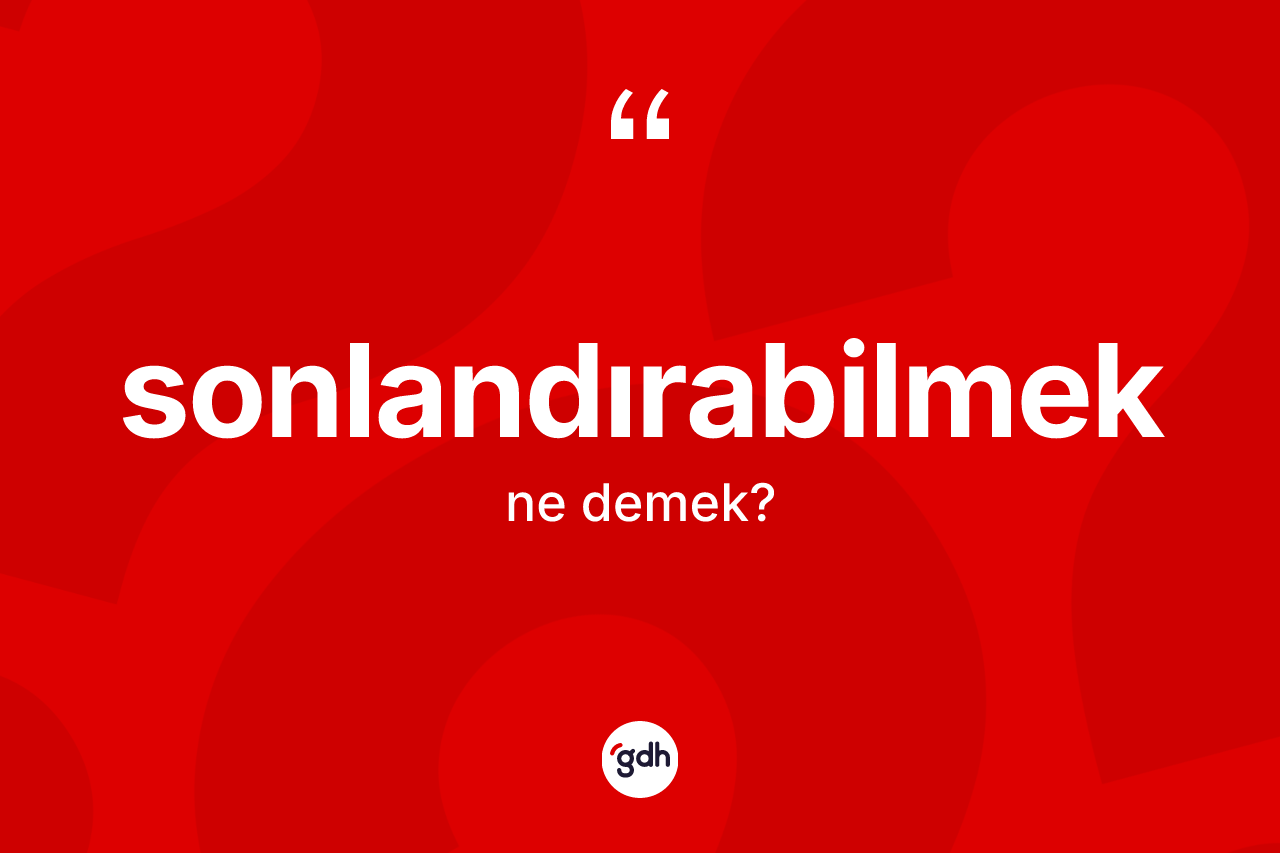 Sonlandırabilmek kelimesinin anlamı nedir?