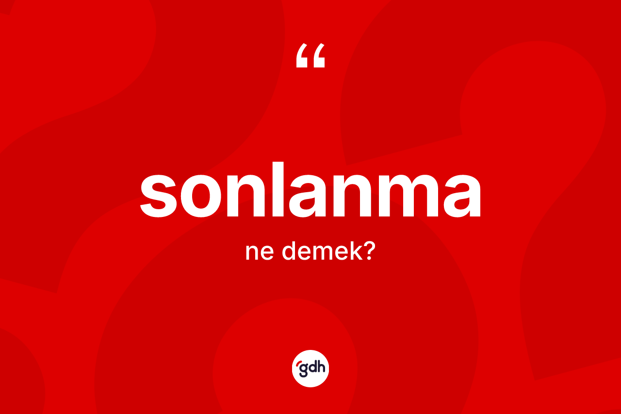 Sonlanma kelimesi ne anlama gelir? Sonlanmanın sözlükteki anlamı nedir?