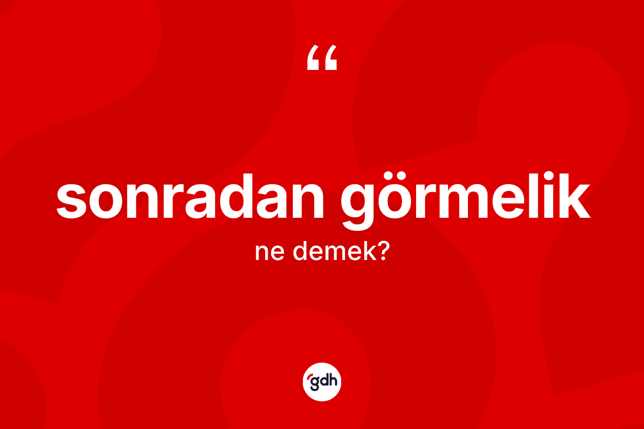 Sonradan görmelik kelimesinin sözlükteki tanımı nedir? Sonradan görmeliğin TDK'ya göre anlamı nedir?