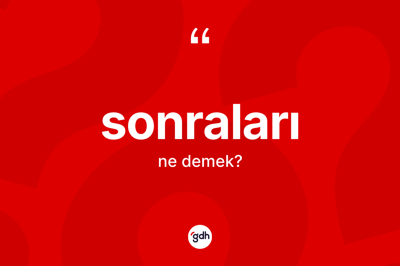 Sonraları kelimesinin anlamı nedir? Sonraları kelimesinin özellikleri nelerdir?