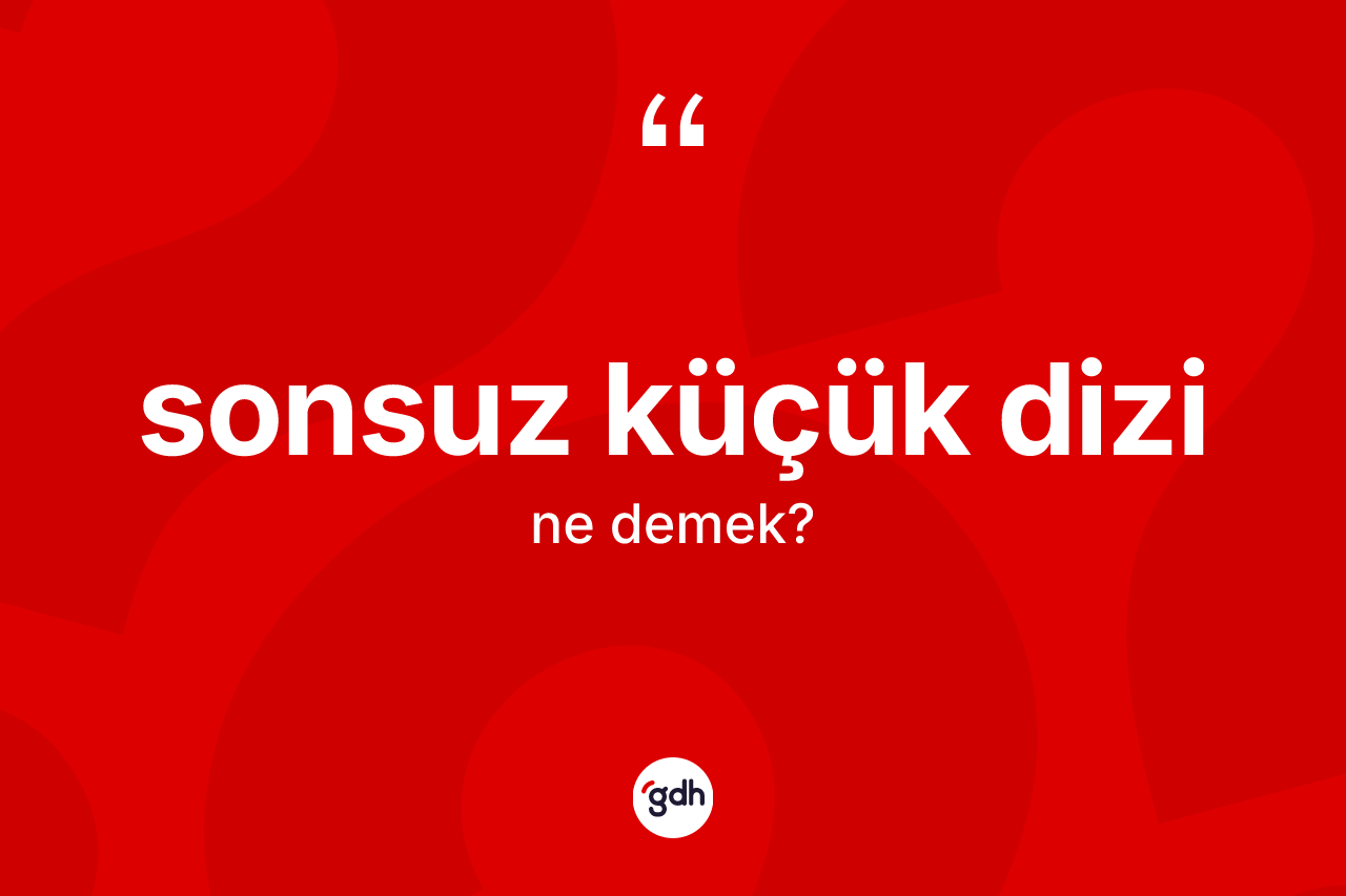 Sonsuz küçük dizi kelimesinin anlamı nedir? Sonsuz küçük dizi kelimesinin özellikleri nelerdir?