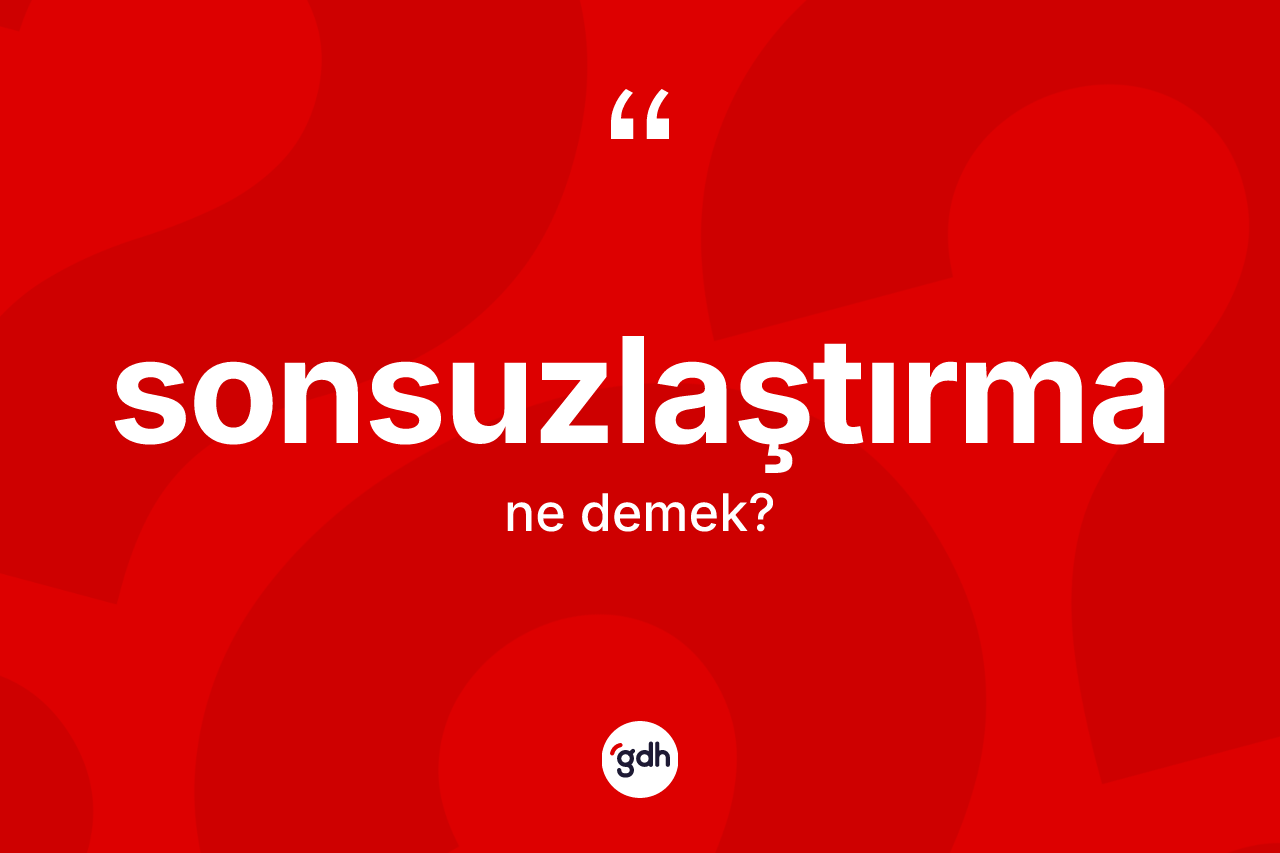 Sonsuzlaştırma kelimesinin sözlükteki tanımı nedir?