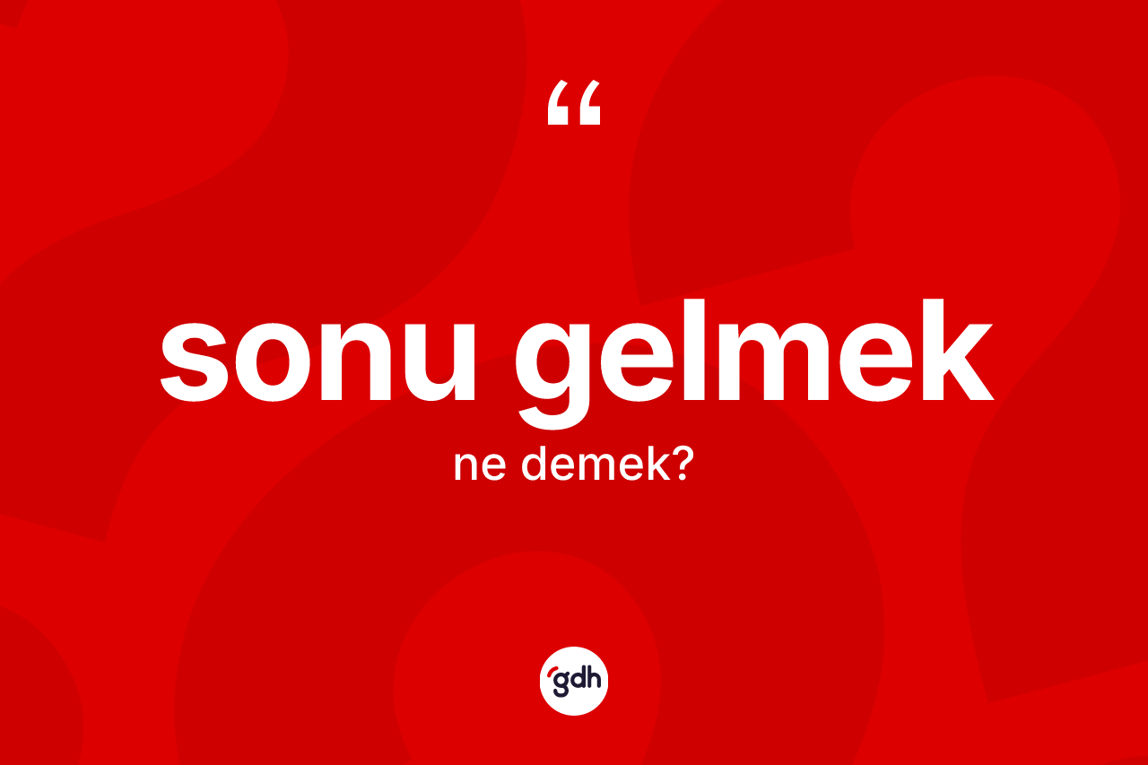 Sonu gelmek ne anlama gelir? Sonu gelmek ifadesinin TDK anlamı nedir?