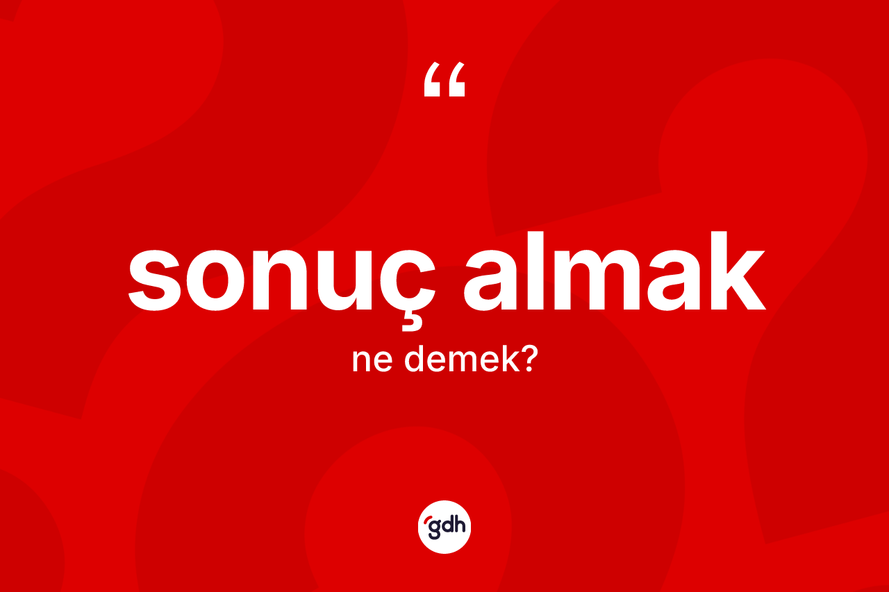 Sonuç almak ifadesinin kısaca anlamı nedir?