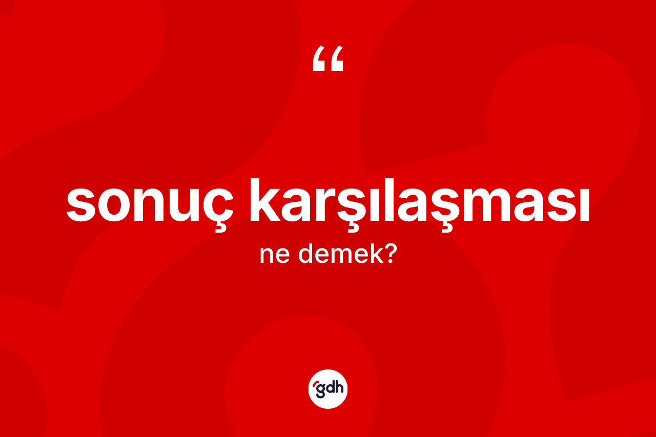 Sonuç karşılaşması kelimesi ne anlama gelir? Sonuç karşılaşmasının kısaca tanımı nedir?