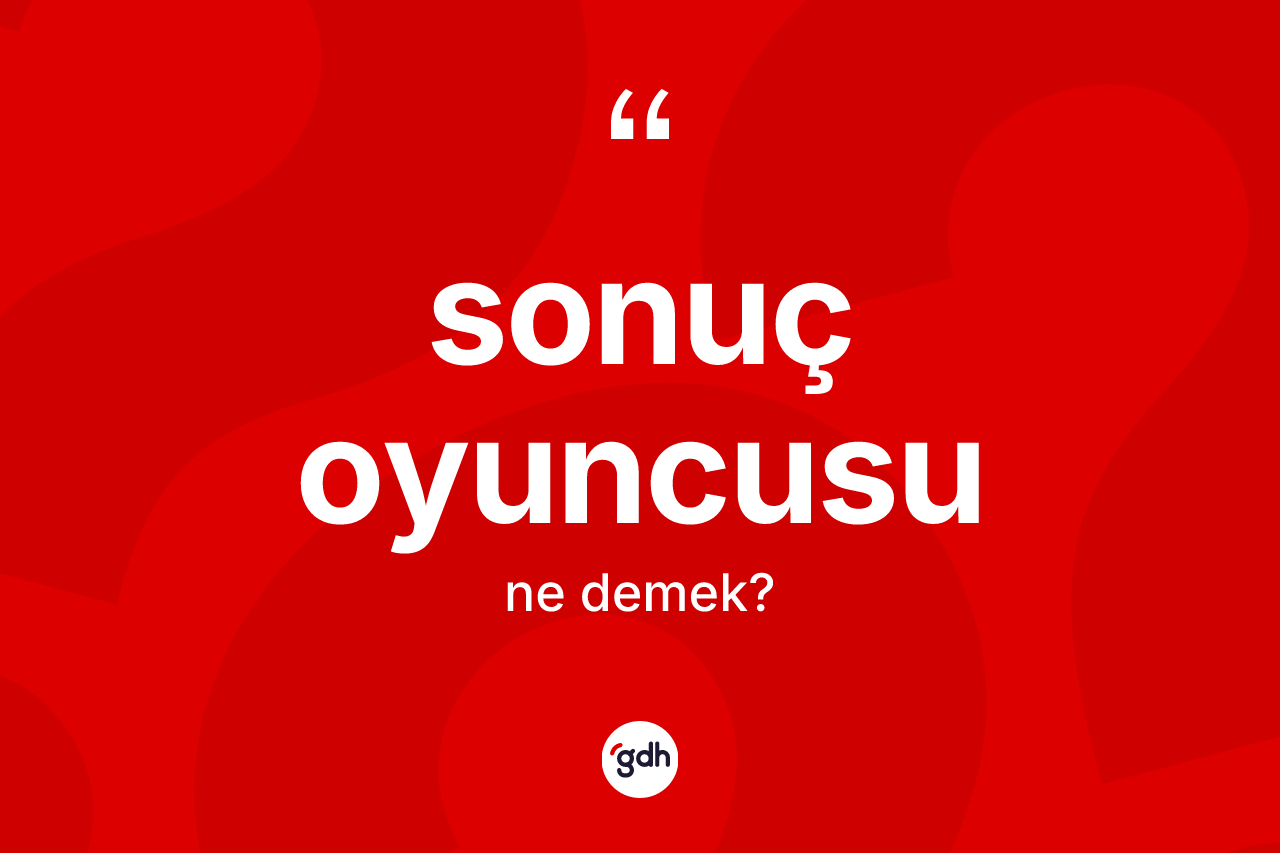 Sonuç oyuncusu kelimesi nedir? Sonuç oyuncusunun TDK'ya göre anlamı nedir?