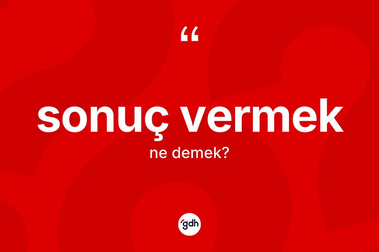 Sonuç vermek ifadesinin tanımı nedir?