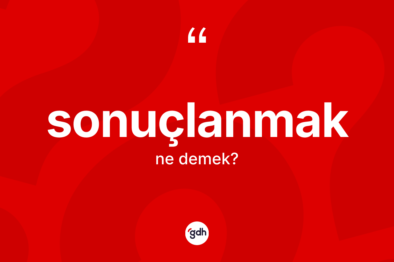 Sonuçlanmak kelimesi nedir? Sonuçlanmağın kısaca tanımı nedir?