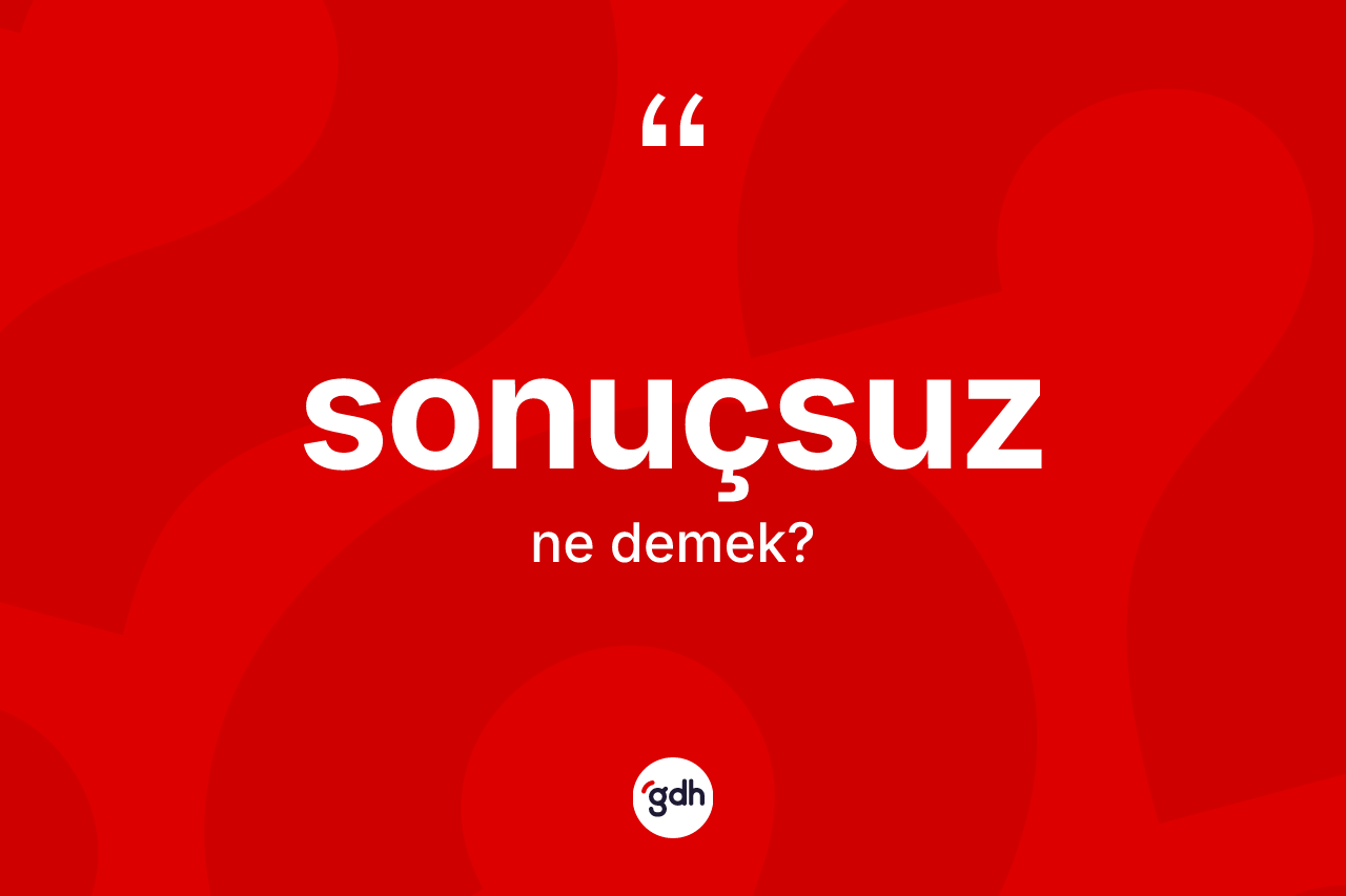Sonuçsuz nedir? Sonuçsuzun kısaca tanımı nedir?