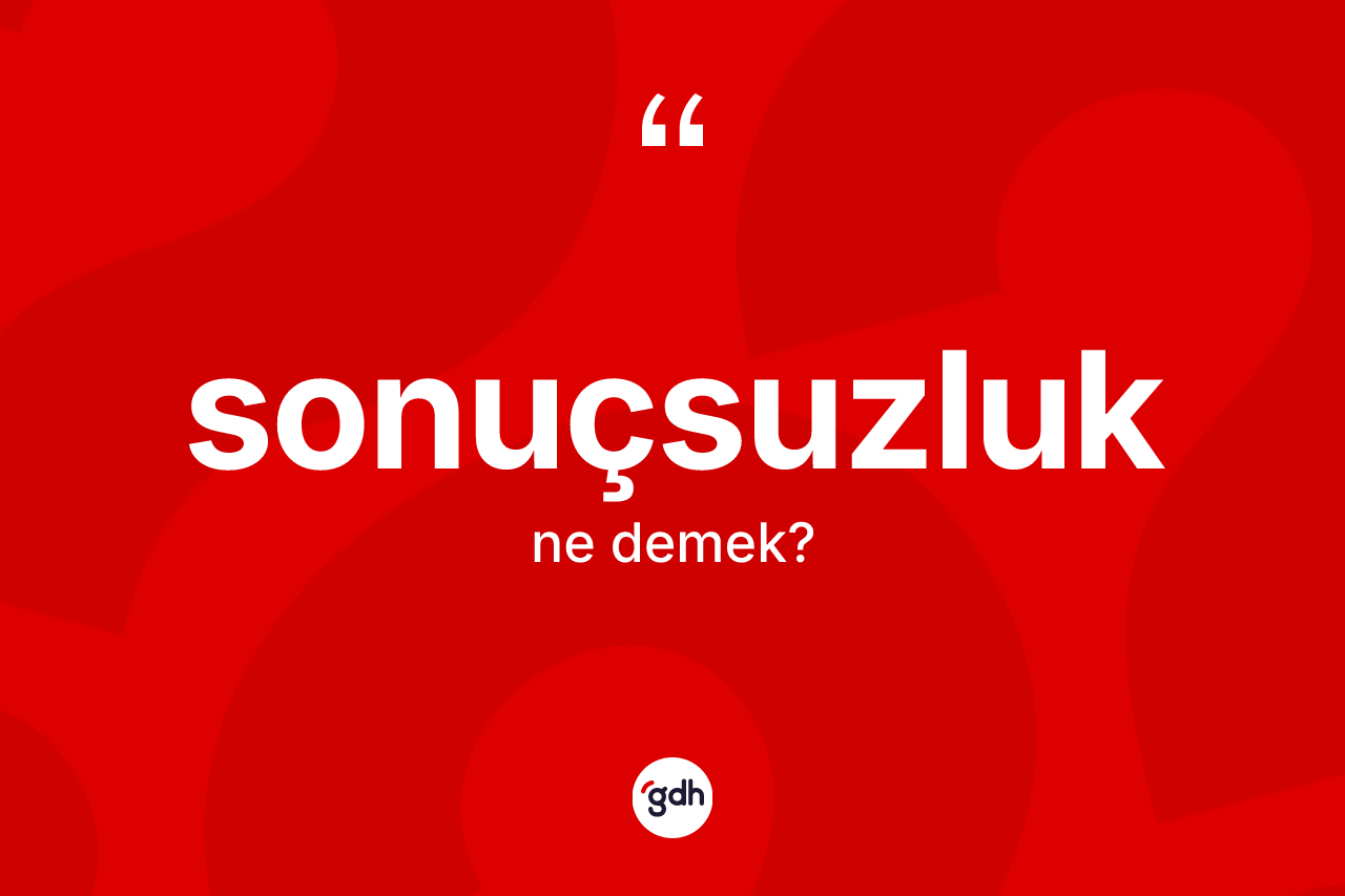 Sonuçsuzluk kelimesinin anlamı nedir? Sonuçsuzluğun TDK'ya göre anlamı nedir?