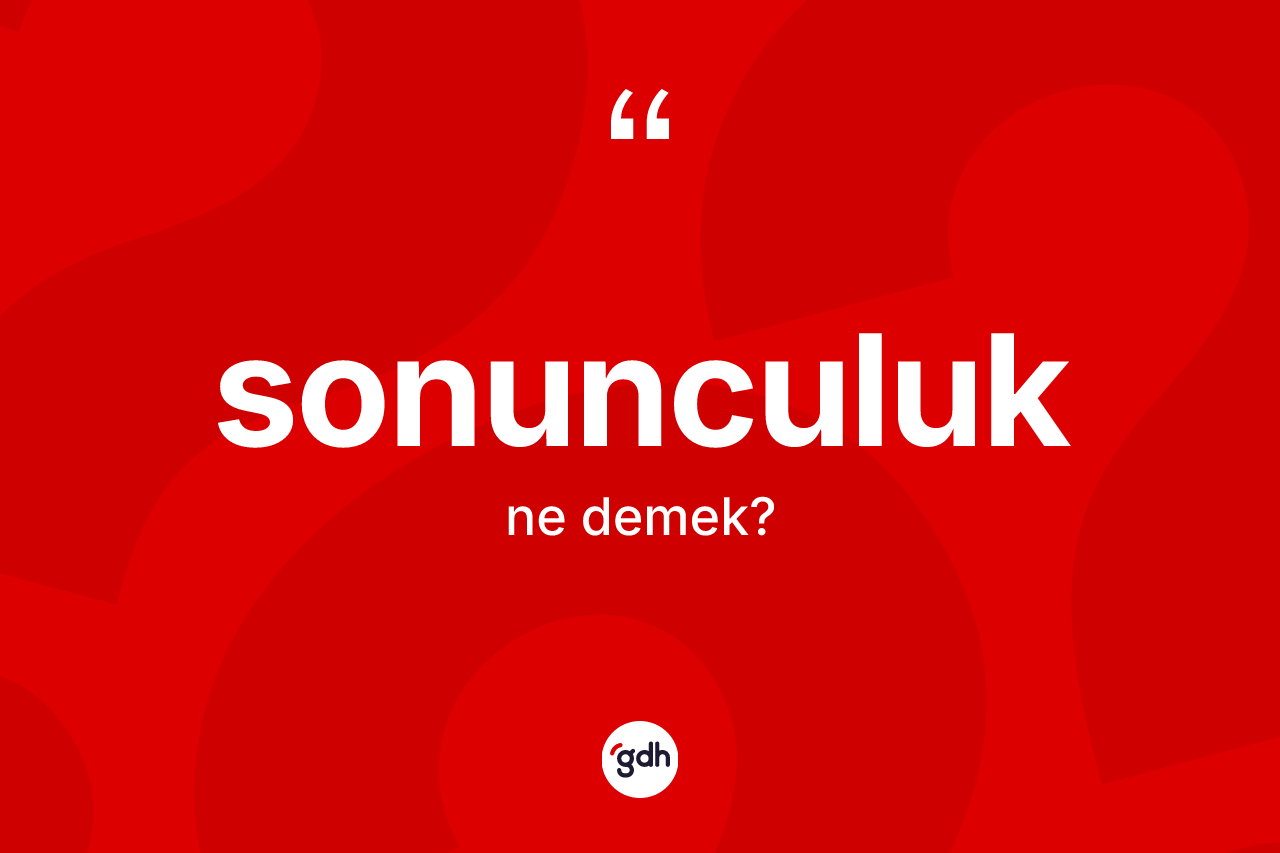 Sonunculuk kelimesinin anlamı nedir? Sonunculuğun TDK'ya göre anlamı nedir?