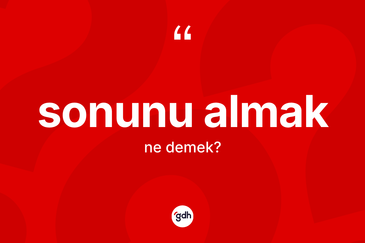 Sonunu almak ifadesi ne demek? Sonunu almak ifadesi nerede kullanılır?