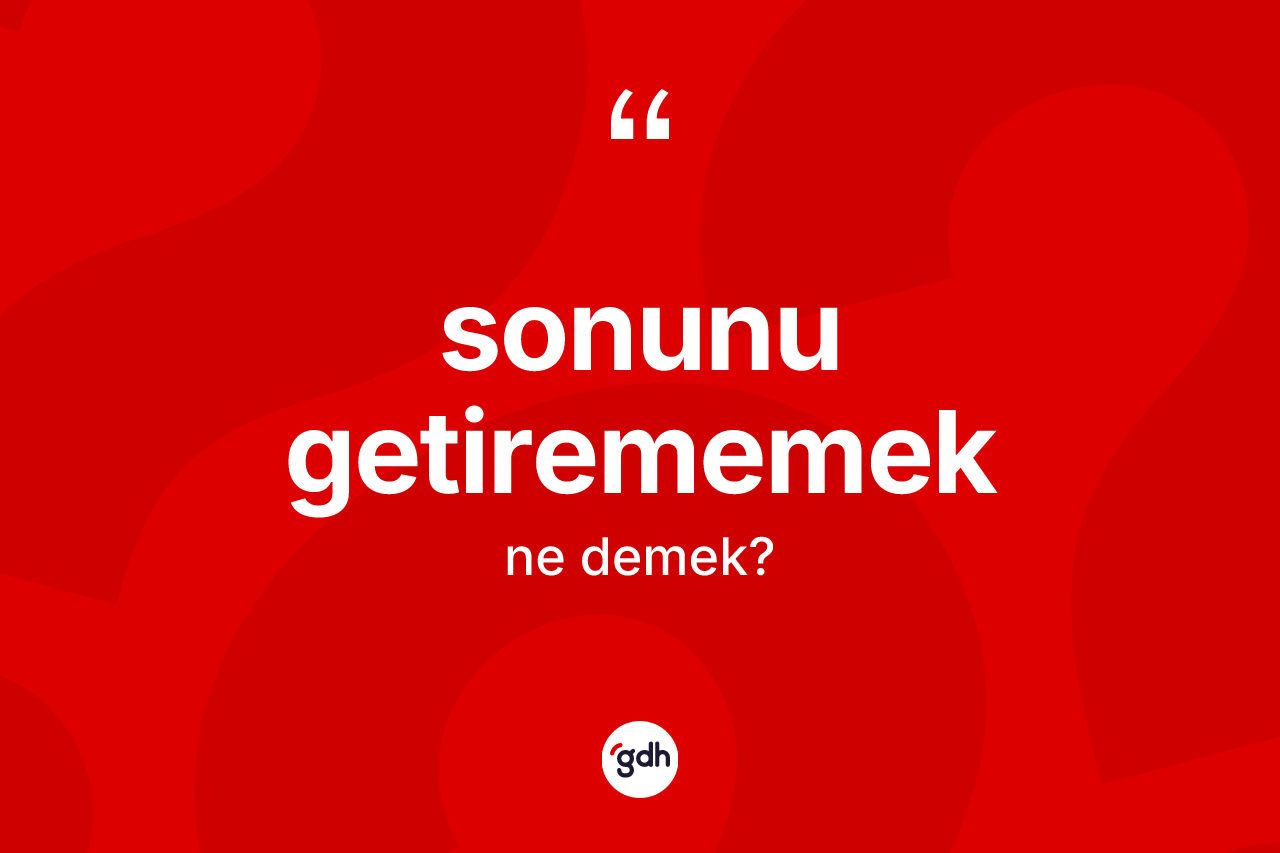 Sonunu getirememek ifadesinin sözlükteki anlamı nedir? Sonunu getirememek ifadesinin TDK anlamı nedir?