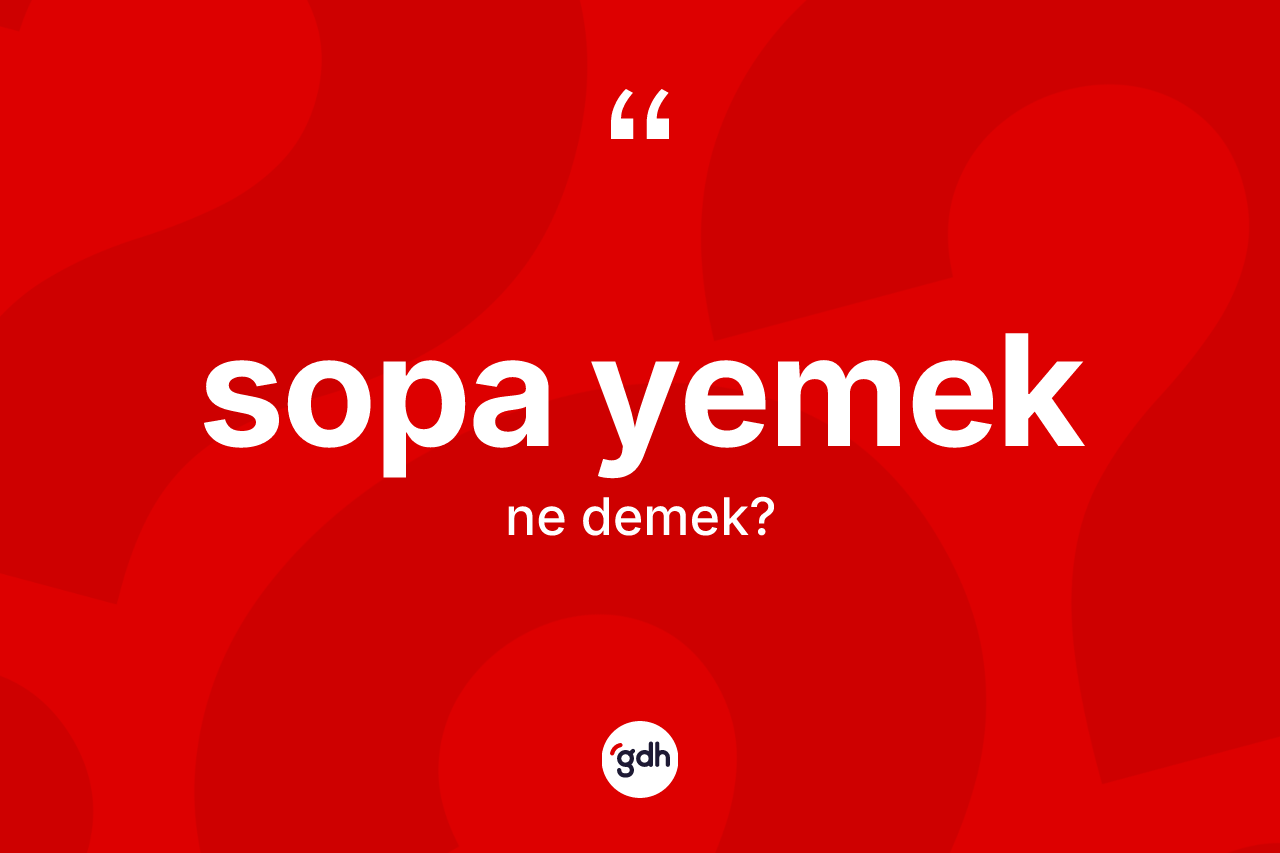 Sopa yemek ifadesinin anlamı nedir?